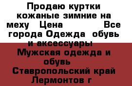 Продаю куртки кожаные зимние на меху › Цена ­ 14 000 - Все города Одежда, обувь и аксессуары » Мужская одежда и обувь   . Ставропольский край,Лермонтов г.